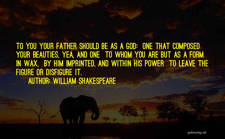 William Shakespeare Quotes: To You Your Father Should Be As A God; One That Composed Your Beauties, Yea, And One To Whom You