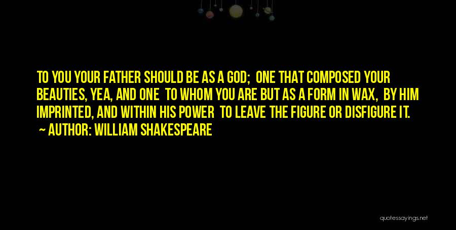 William Shakespeare Quotes: To You Your Father Should Be As A God; One That Composed Your Beauties, Yea, And One To Whom You