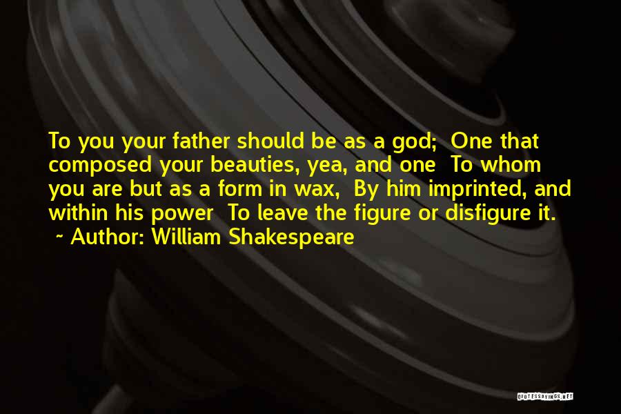 William Shakespeare Quotes: To You Your Father Should Be As A God; One That Composed Your Beauties, Yea, And One To Whom You