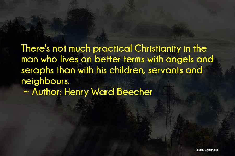 Henry Ward Beecher Quotes: There's Not Much Practical Christianity In The Man Who Lives On Better Terms With Angels And Seraphs Than With His