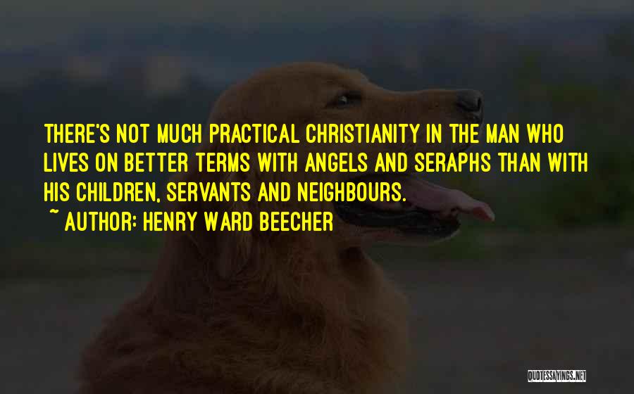 Henry Ward Beecher Quotes: There's Not Much Practical Christianity In The Man Who Lives On Better Terms With Angels And Seraphs Than With His