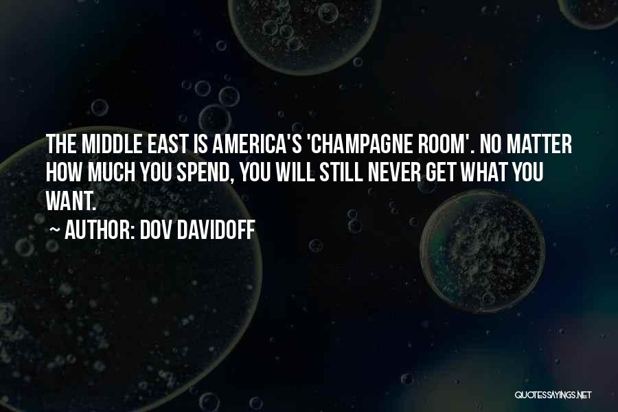 Dov Davidoff Quotes: The Middle East Is America's 'champagne Room'. No Matter How Much You Spend, You Will Still Never Get What You