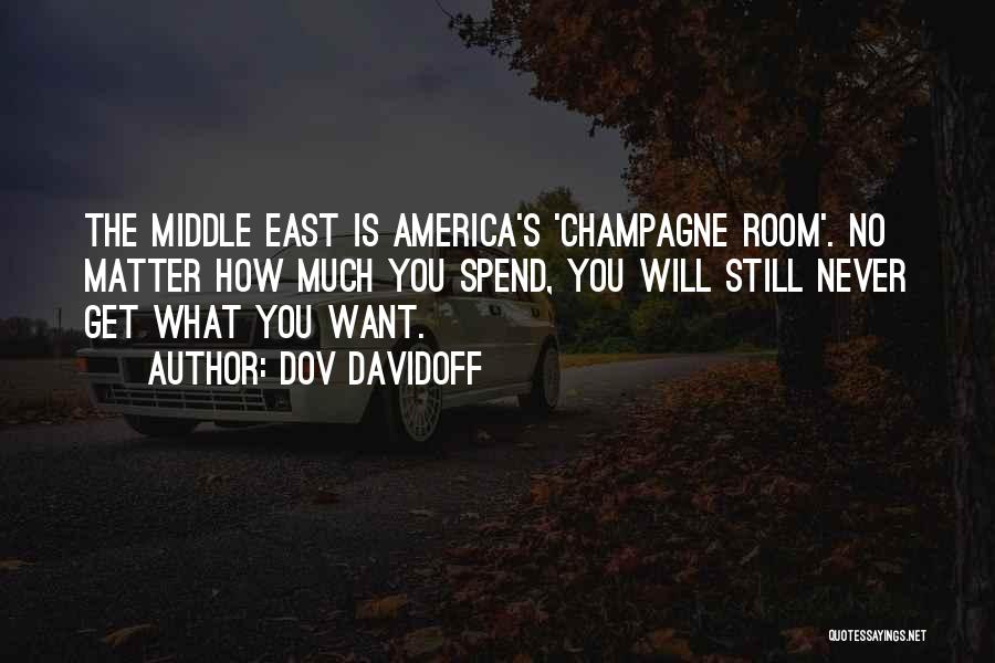 Dov Davidoff Quotes: The Middle East Is America's 'champagne Room'. No Matter How Much You Spend, You Will Still Never Get What You