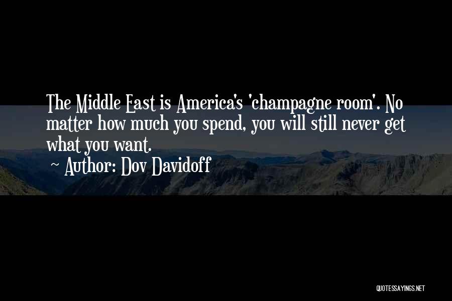 Dov Davidoff Quotes: The Middle East Is America's 'champagne Room'. No Matter How Much You Spend, You Will Still Never Get What You