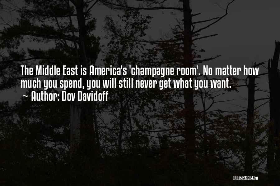 Dov Davidoff Quotes: The Middle East Is America's 'champagne Room'. No Matter How Much You Spend, You Will Still Never Get What You