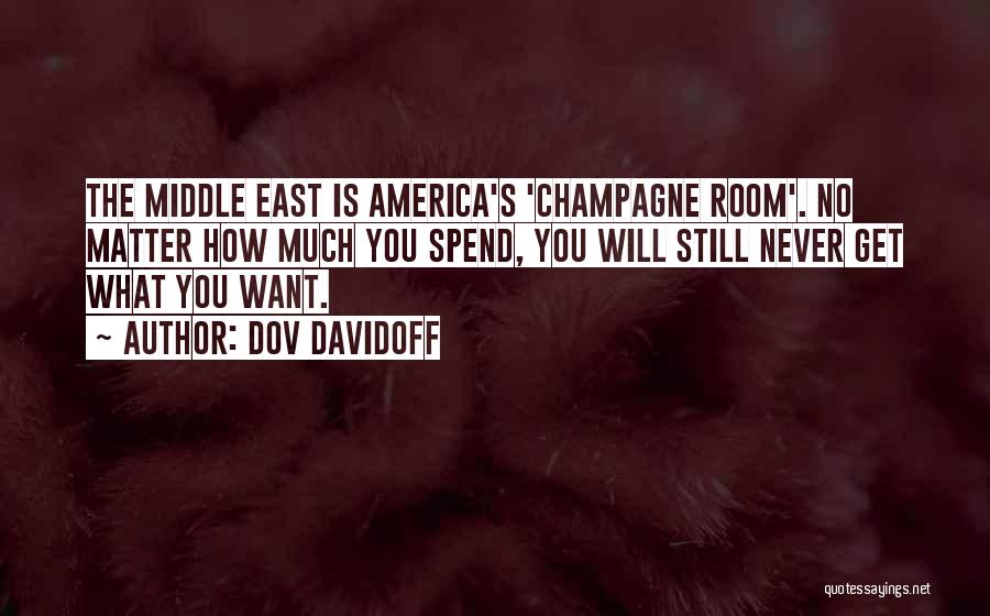 Dov Davidoff Quotes: The Middle East Is America's 'champagne Room'. No Matter How Much You Spend, You Will Still Never Get What You