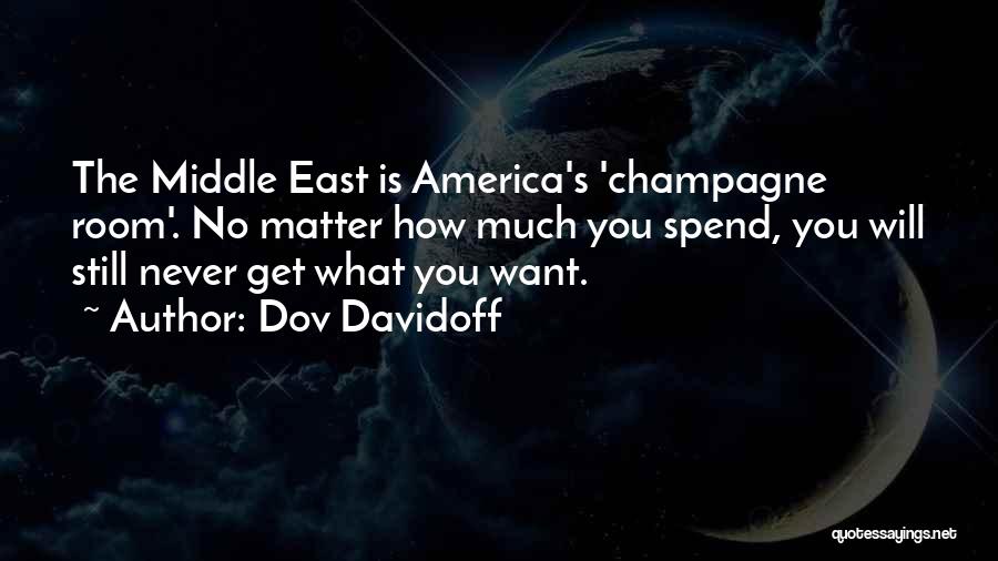 Dov Davidoff Quotes: The Middle East Is America's 'champagne Room'. No Matter How Much You Spend, You Will Still Never Get What You