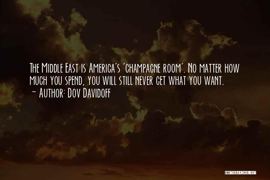 Dov Davidoff Quotes: The Middle East Is America's 'champagne Room'. No Matter How Much You Spend, You Will Still Never Get What You