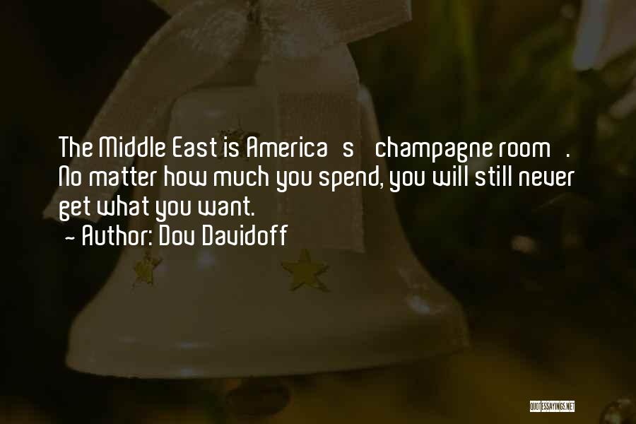 Dov Davidoff Quotes: The Middle East Is America's 'champagne Room'. No Matter How Much You Spend, You Will Still Never Get What You
