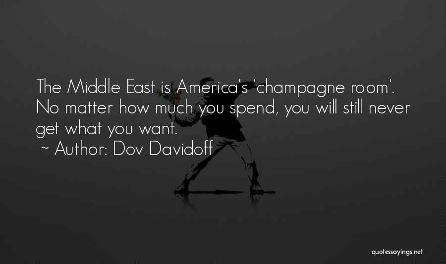 Dov Davidoff Quotes: The Middle East Is America's 'champagne Room'. No Matter How Much You Spend, You Will Still Never Get What You
