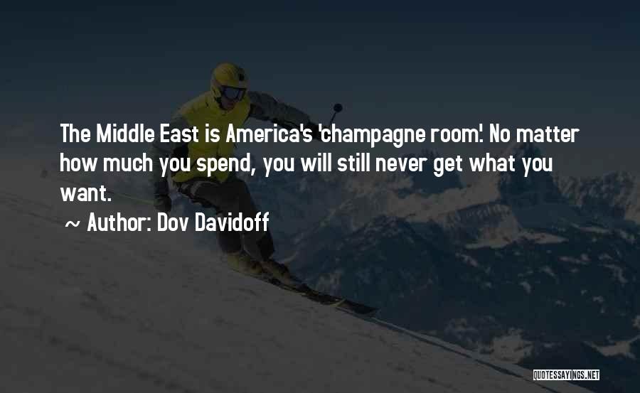 Dov Davidoff Quotes: The Middle East Is America's 'champagne Room'. No Matter How Much You Spend, You Will Still Never Get What You