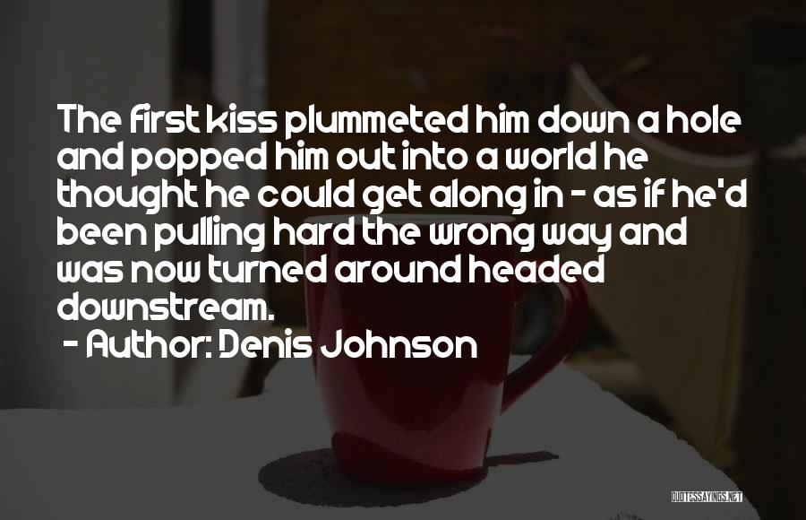 Denis Johnson Quotes: The First Kiss Plummeted Him Down A Hole And Popped Him Out Into A World He Thought He Could Get