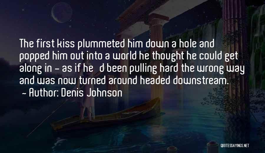 Denis Johnson Quotes: The First Kiss Plummeted Him Down A Hole And Popped Him Out Into A World He Thought He Could Get