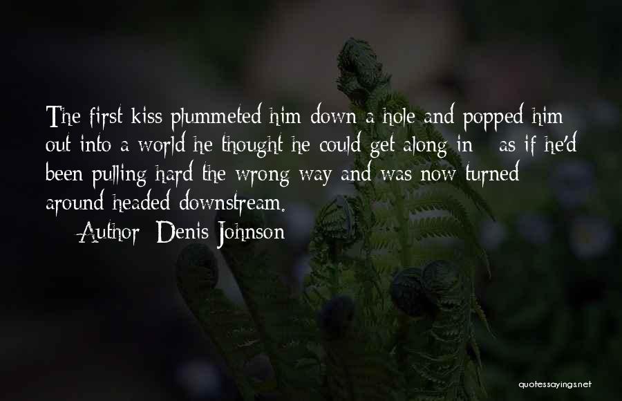 Denis Johnson Quotes: The First Kiss Plummeted Him Down A Hole And Popped Him Out Into A World He Thought He Could Get