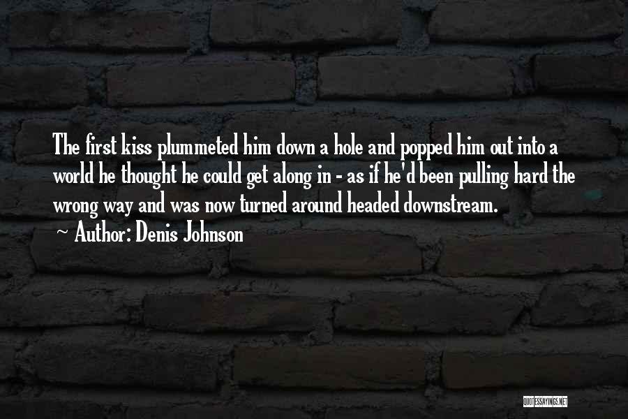 Denis Johnson Quotes: The First Kiss Plummeted Him Down A Hole And Popped Him Out Into A World He Thought He Could Get