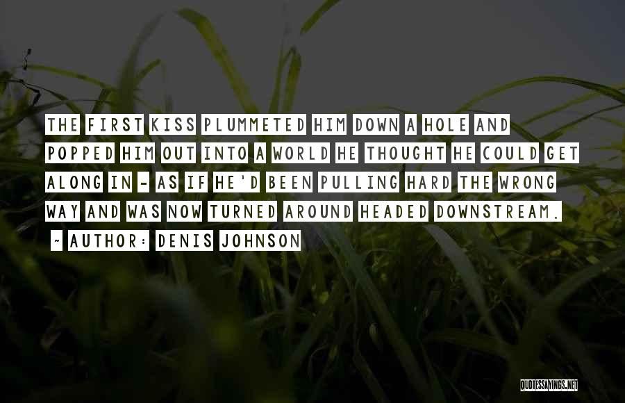Denis Johnson Quotes: The First Kiss Plummeted Him Down A Hole And Popped Him Out Into A World He Thought He Could Get