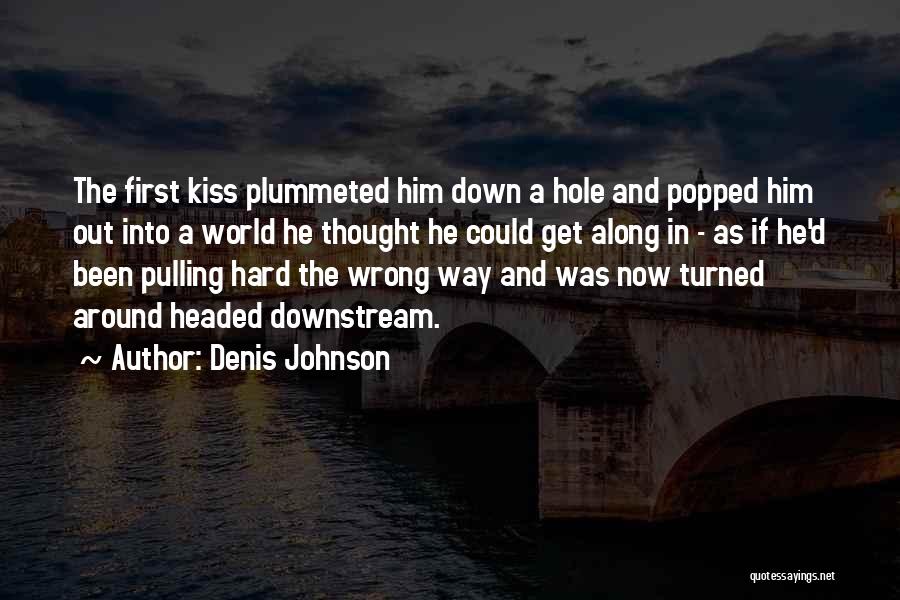 Denis Johnson Quotes: The First Kiss Plummeted Him Down A Hole And Popped Him Out Into A World He Thought He Could Get