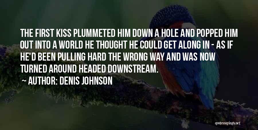 Denis Johnson Quotes: The First Kiss Plummeted Him Down A Hole And Popped Him Out Into A World He Thought He Could Get