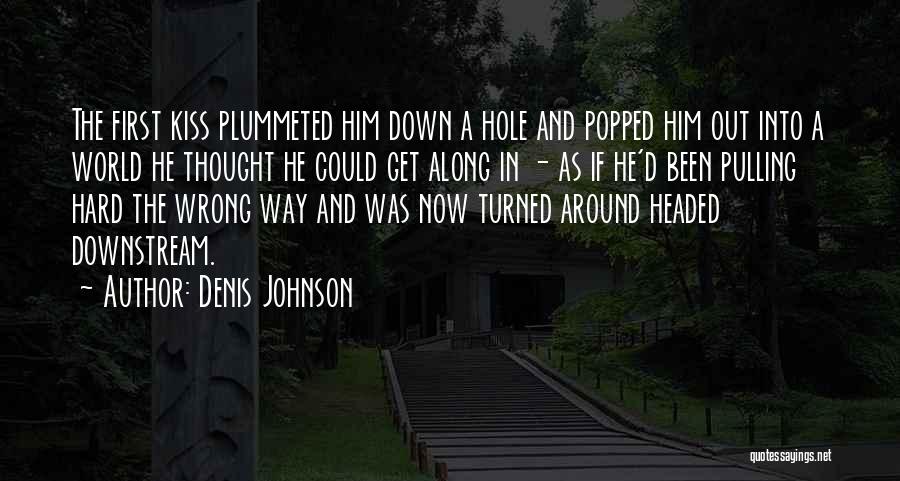 Denis Johnson Quotes: The First Kiss Plummeted Him Down A Hole And Popped Him Out Into A World He Thought He Could Get