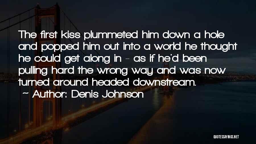 Denis Johnson Quotes: The First Kiss Plummeted Him Down A Hole And Popped Him Out Into A World He Thought He Could Get