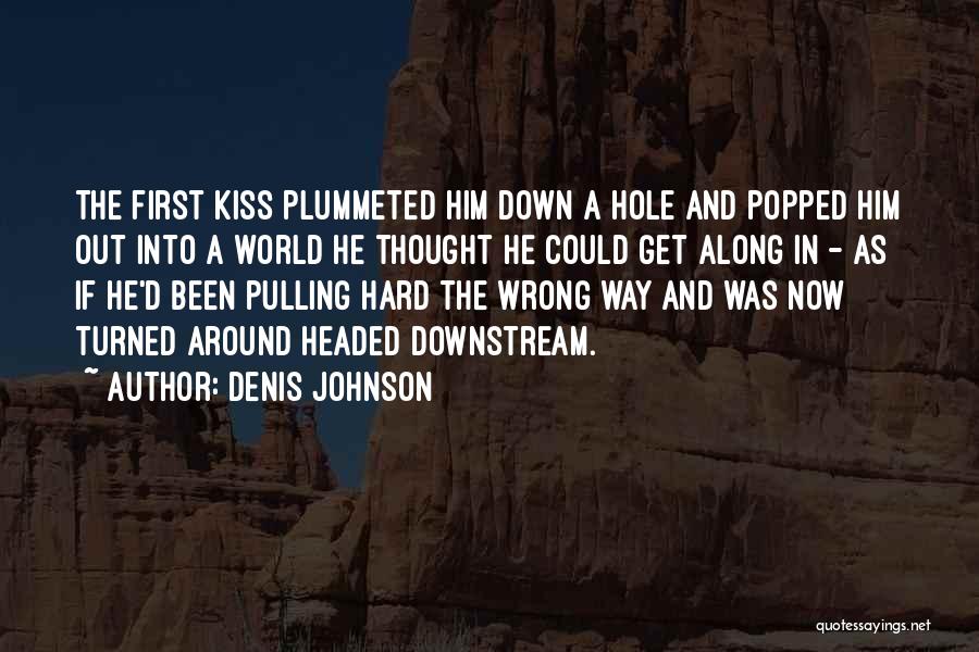 Denis Johnson Quotes: The First Kiss Plummeted Him Down A Hole And Popped Him Out Into A World He Thought He Could Get
