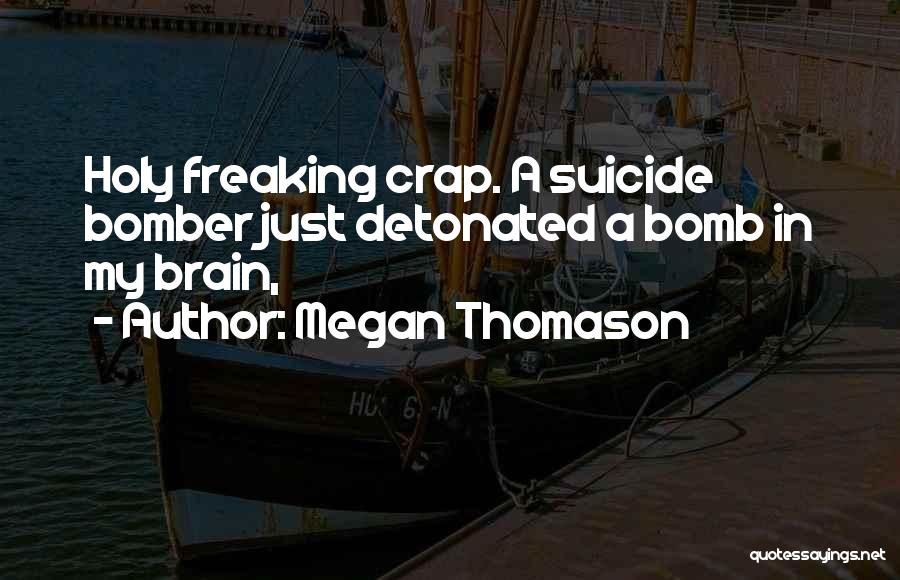 Megan Thomason Quotes: Holy Freaking Crap. A Suicide Bomber Just Detonated A Bomb In My Brain,