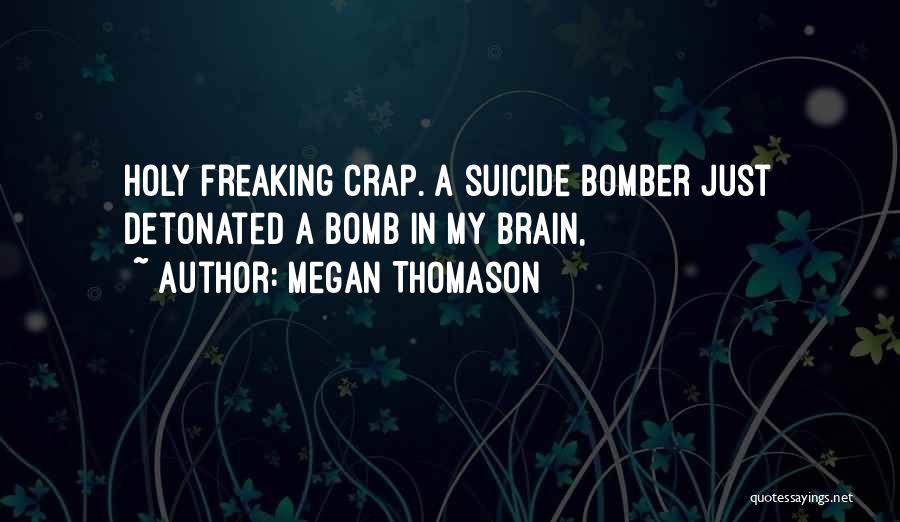 Megan Thomason Quotes: Holy Freaking Crap. A Suicide Bomber Just Detonated A Bomb In My Brain,