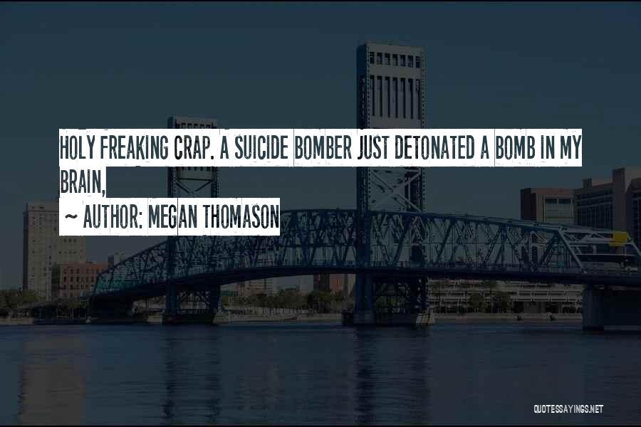 Megan Thomason Quotes: Holy Freaking Crap. A Suicide Bomber Just Detonated A Bomb In My Brain,