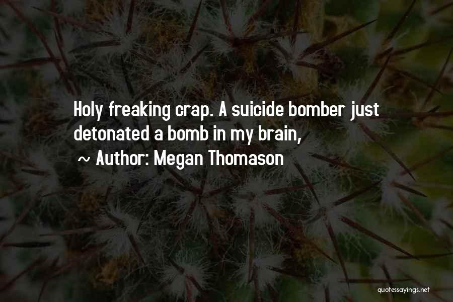 Megan Thomason Quotes: Holy Freaking Crap. A Suicide Bomber Just Detonated A Bomb In My Brain,