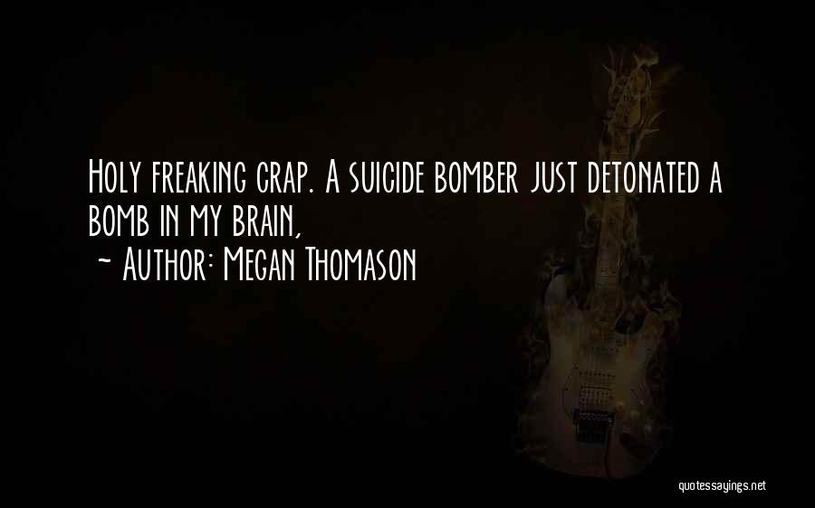 Megan Thomason Quotes: Holy Freaking Crap. A Suicide Bomber Just Detonated A Bomb In My Brain,
