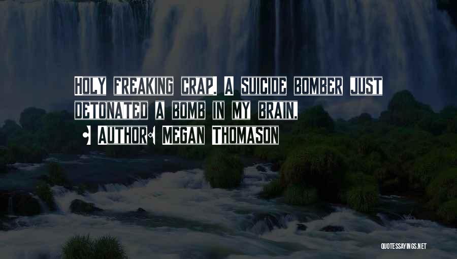 Megan Thomason Quotes: Holy Freaking Crap. A Suicide Bomber Just Detonated A Bomb In My Brain,