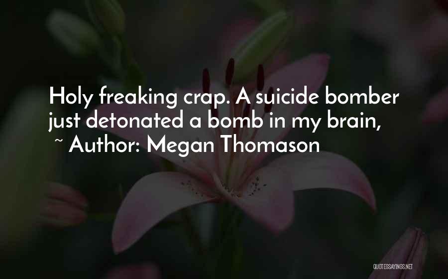 Megan Thomason Quotes: Holy Freaking Crap. A Suicide Bomber Just Detonated A Bomb In My Brain,