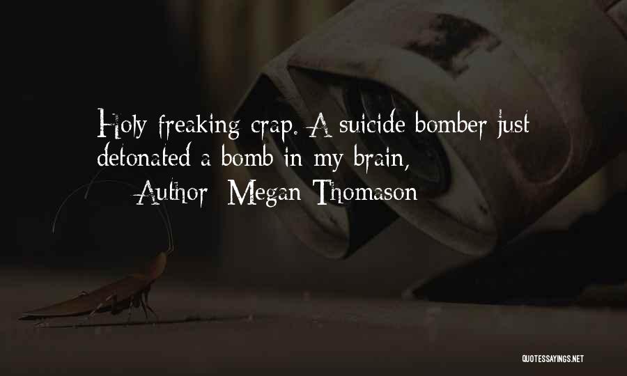 Megan Thomason Quotes: Holy Freaking Crap. A Suicide Bomber Just Detonated A Bomb In My Brain,