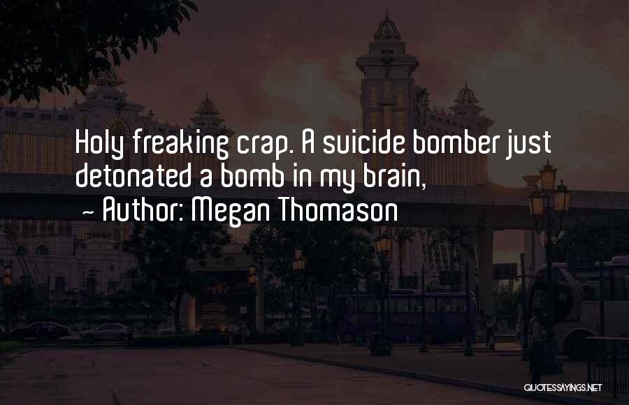 Megan Thomason Quotes: Holy Freaking Crap. A Suicide Bomber Just Detonated A Bomb In My Brain,