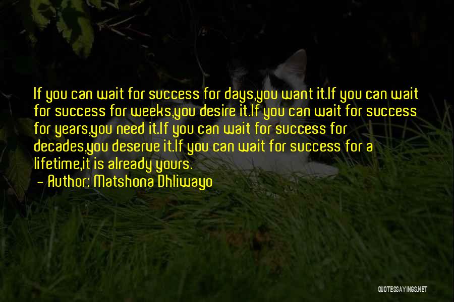 Matshona Dhliwayo Quotes: If You Can Wait For Success For Days,you Want It.if You Can Wait For Success For Weeks,you Desire It.if You