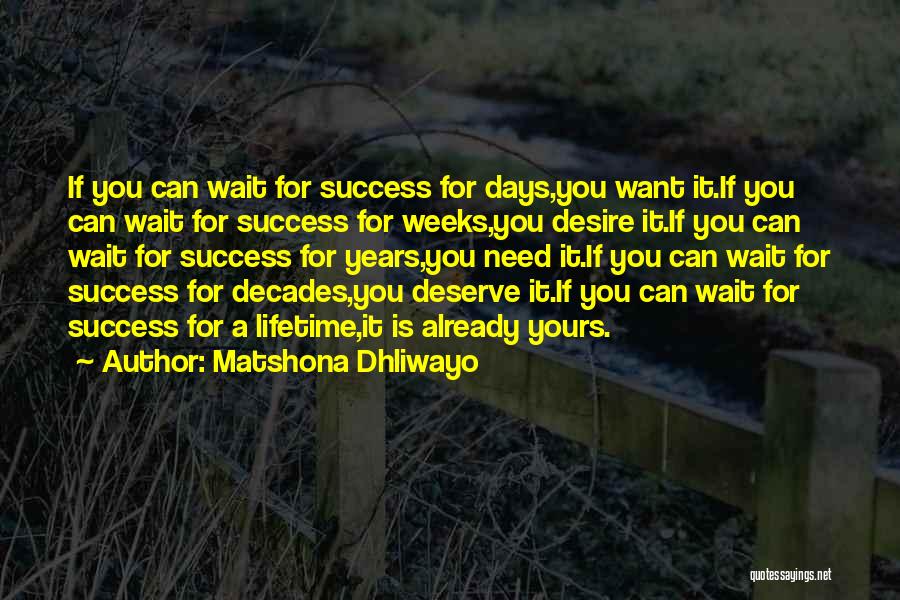 Matshona Dhliwayo Quotes: If You Can Wait For Success For Days,you Want It.if You Can Wait For Success For Weeks,you Desire It.if You