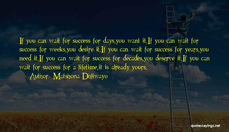 Matshona Dhliwayo Quotes: If You Can Wait For Success For Days,you Want It.if You Can Wait For Success For Weeks,you Desire It.if You