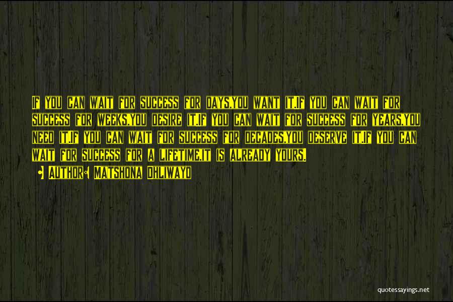 Matshona Dhliwayo Quotes: If You Can Wait For Success For Days,you Want It.if You Can Wait For Success For Weeks,you Desire It.if You