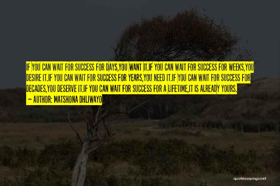 Matshona Dhliwayo Quotes: If You Can Wait For Success For Days,you Want It.if You Can Wait For Success For Weeks,you Desire It.if You