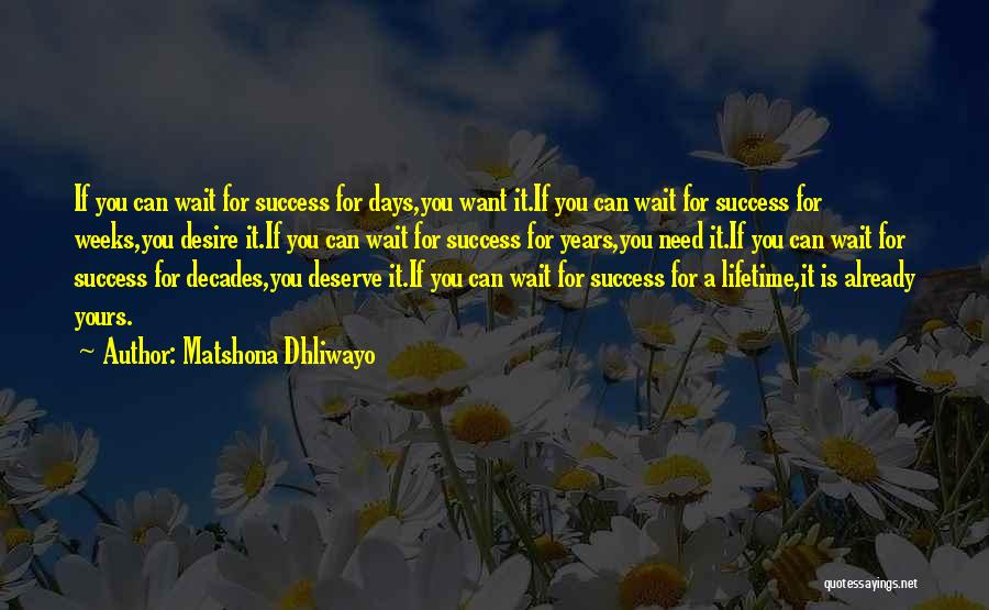 Matshona Dhliwayo Quotes: If You Can Wait For Success For Days,you Want It.if You Can Wait For Success For Weeks,you Desire It.if You