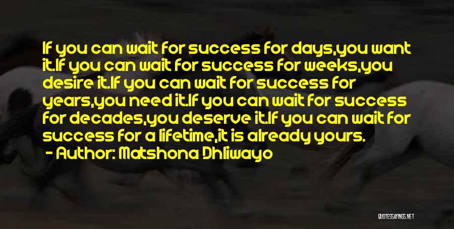 Matshona Dhliwayo Quotes: If You Can Wait For Success For Days,you Want It.if You Can Wait For Success For Weeks,you Desire It.if You