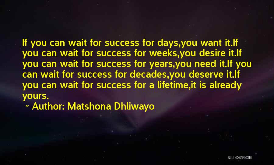 Matshona Dhliwayo Quotes: If You Can Wait For Success For Days,you Want It.if You Can Wait For Success For Weeks,you Desire It.if You