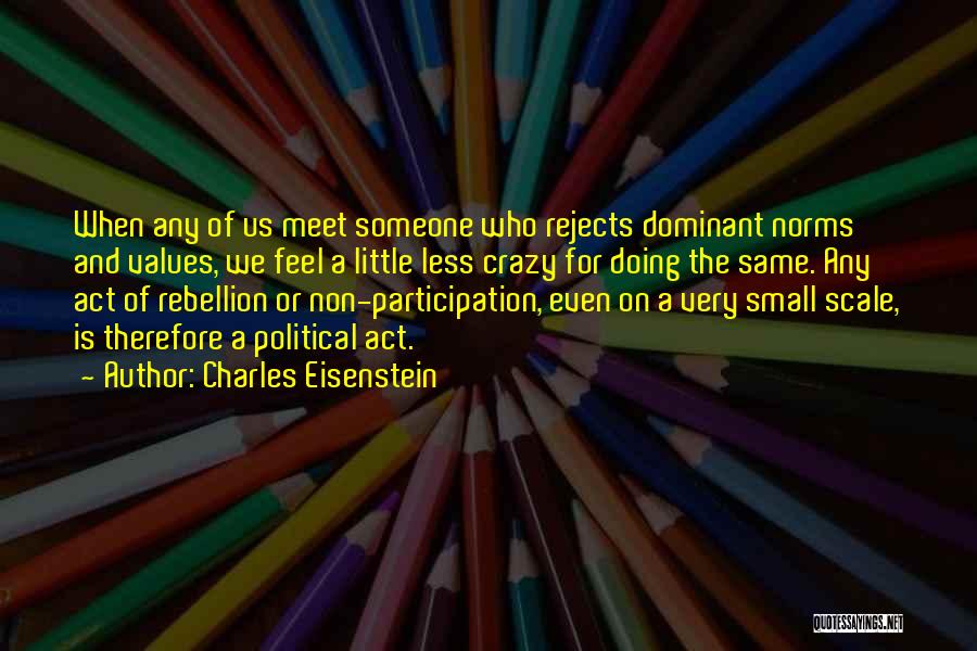 Charles Eisenstein Quotes: When Any Of Us Meet Someone Who Rejects Dominant Norms And Values, We Feel A Little Less Crazy For Doing