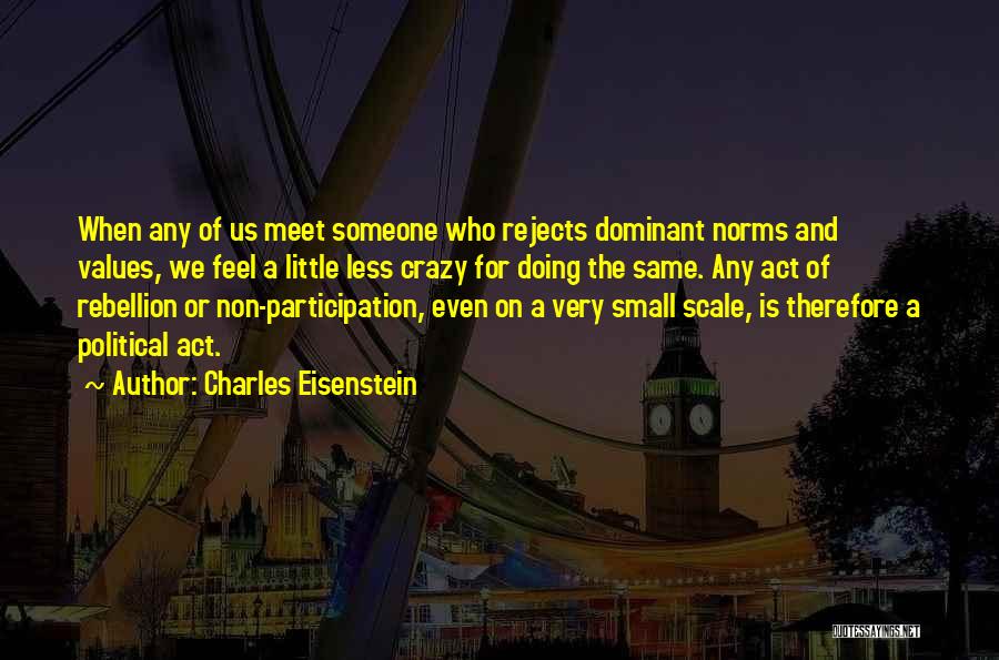 Charles Eisenstein Quotes: When Any Of Us Meet Someone Who Rejects Dominant Norms And Values, We Feel A Little Less Crazy For Doing