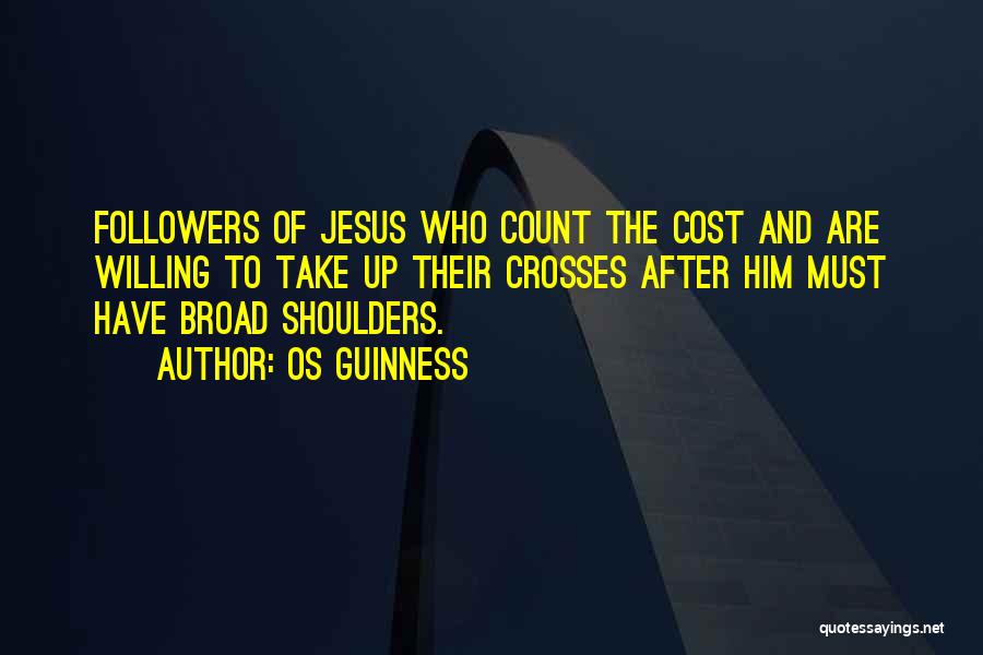 Os Guinness Quotes: Followers Of Jesus Who Count The Cost And Are Willing To Take Up Their Crosses After Him Must Have Broad