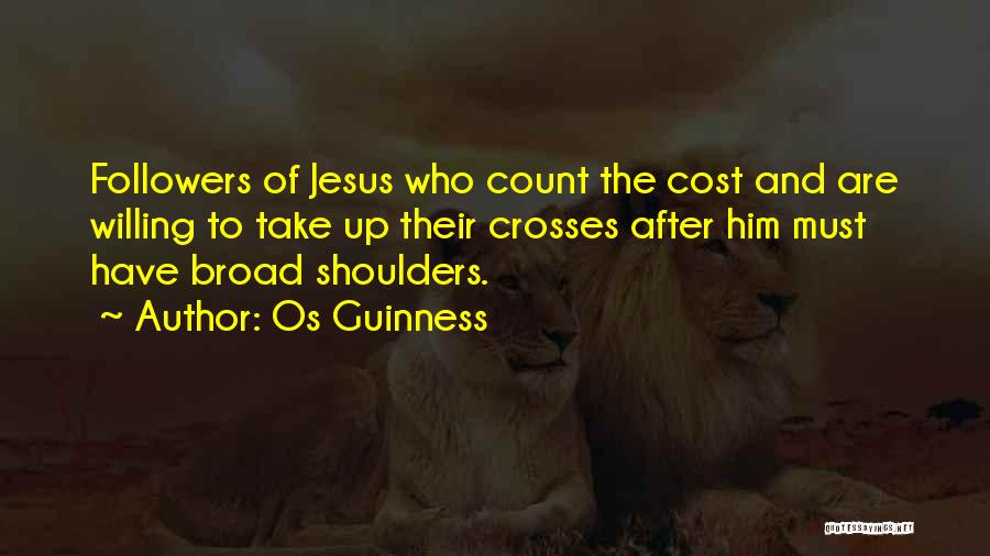 Os Guinness Quotes: Followers Of Jesus Who Count The Cost And Are Willing To Take Up Their Crosses After Him Must Have Broad