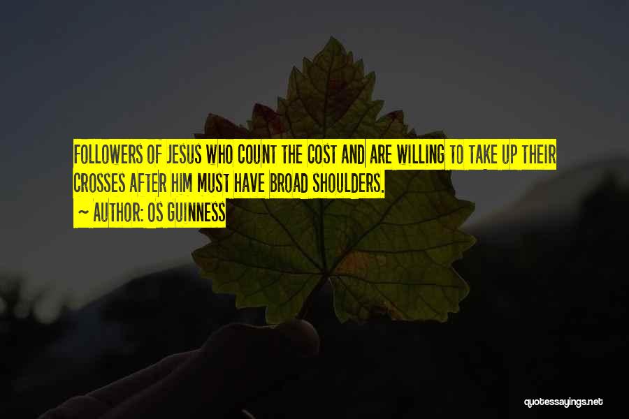 Os Guinness Quotes: Followers Of Jesus Who Count The Cost And Are Willing To Take Up Their Crosses After Him Must Have Broad