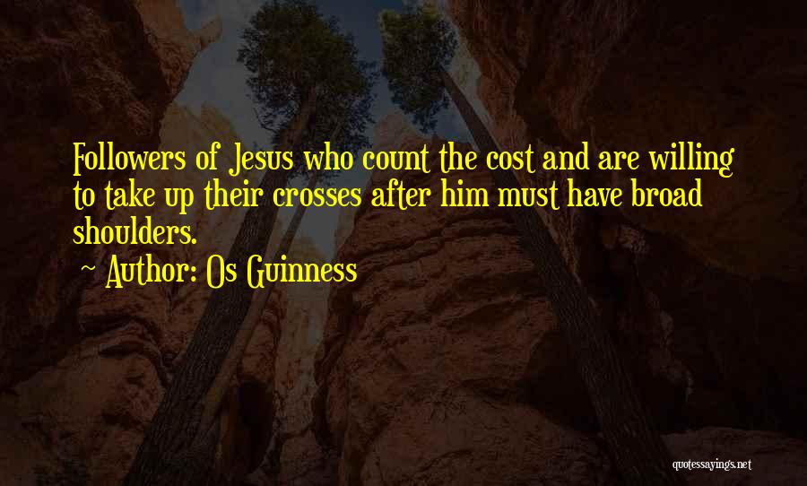 Os Guinness Quotes: Followers Of Jesus Who Count The Cost And Are Willing To Take Up Their Crosses After Him Must Have Broad