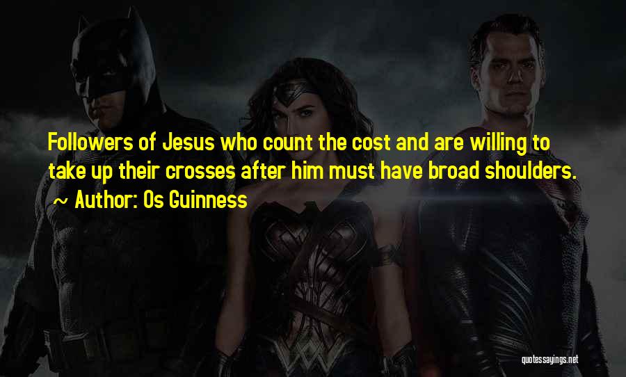 Os Guinness Quotes: Followers Of Jesus Who Count The Cost And Are Willing To Take Up Their Crosses After Him Must Have Broad