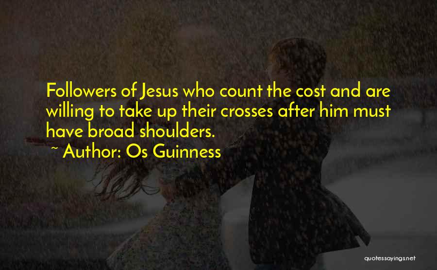 Os Guinness Quotes: Followers Of Jesus Who Count The Cost And Are Willing To Take Up Their Crosses After Him Must Have Broad